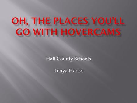 Hall County Schools Tonya Hanks.  A demonstration of HoverCams and it's basic features will begin the session. We will then share how to utilize HoverCams.