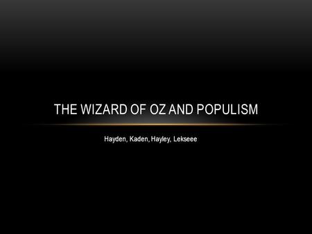 Hayden, Kaden, Hayley, Lekseee THE WIZARD OF OZ AND POPULISM.