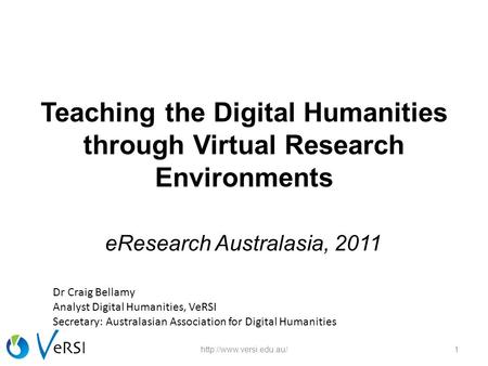Teaching the Digital Humanities through Virtual Research Environments eResearch Australasia, 2011 1http://www.versi.edu.au/ Dr Craig Bellamy Analyst Digital.