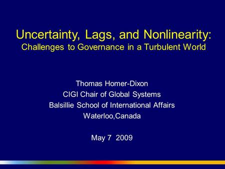 Uncertainty, Lags, and Nonlinearity: Challenges to Governance in a Turbulent World Thomas Homer-Dixon CIGI Chair of Global Systems Balsillie School of.