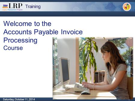 Training Monday, February 04, 2013 1 Saturday, October 11, 2014 1 1 Welcome to the Accounts Payable Invoice Processing Course.