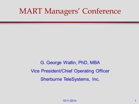 10/11/20141 MART Managers’ Conference G. George Wallin, PhD, MBA Vice President/Chief Operating Officer Sherburne TeleSystems, Inc.