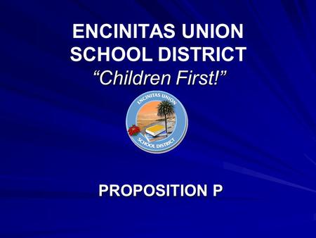 “Children First!” ENCINITAS UNION SCHOOL DISTRICT “Children First!” PROPOSITION P.
