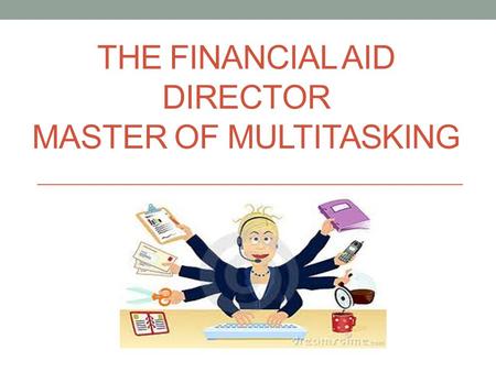 THE FINANCIAL AID DIRECTOR MASTER OF MULTITASKING.