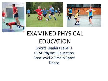 EXAMINED PHYSICAL EDUCATION Sports Leaders Level 1 GCSE Physical Education Btec Level 2 First in Sport Dance.