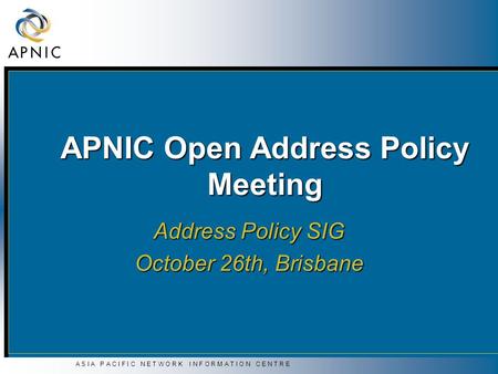 A S I A P A C I F I C N E T W O R K I N F O R M A T I O N C E N T R E APNIC Open Address Policy Meeting Address Policy SIG October 26th, Brisbane.