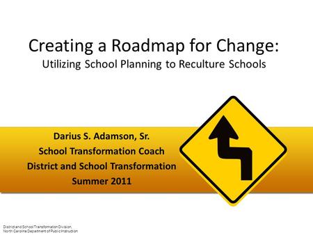 Creating a Roadmap for Change: Utilizing School Planning to Reculture Schools Darius S. Adamson, Sr. School Transformation Coach District and School Transformation.