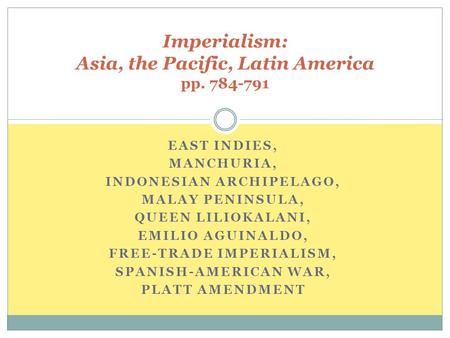 EAST INDIES, MANCHURIA, INDONESIAN ARCHIPELAGO, MALAY PENINSULA, QUEEN LILIOKALANI, EMILIO AGUINALDO, FREE-TRADE IMPERIALISM, SPANISH-AMERICAN WAR, PLATT.
