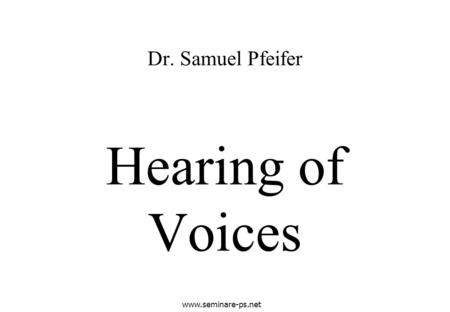 Www.seminare-ps.net Hearing of Voices Dr. Samuel Pfeifer.