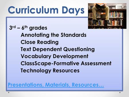 Curriculum Days 3 rd – 6 th grades Annotating the Standards Close Reading Text Dependent Questioning Vocabulary Development ClassScape-Formative Assessment.