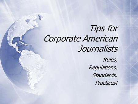 Tips for Corporate American Journalists Rules, Regulations, Standards, Practices! Rules, Regulations, Standards, Practices!