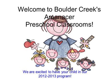 We are excited to have your child in our 2012-2013 program! Welcome to Boulder Creek's Amanacer Preschool Classrooms!