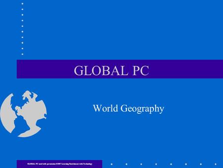 GLOBAL PC World Geography GLOBAL PC used with permission ©2007 Learning Enrichment with Technology.