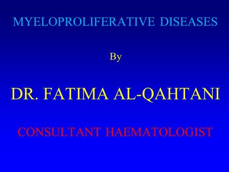 MYELOPROLIFERATIVE DISEASES By DR. FATIMA AL-QAHTANI CONSULTANT HAEMATOLOGIST.
