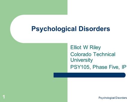 Psychological Disorders 1 Elliot W Riley Colorado Technical University PSY105, Phase Five, IP.