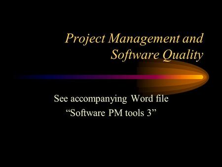 Project Management and Software Quality See accompanying Word file “Software PM tools 3”