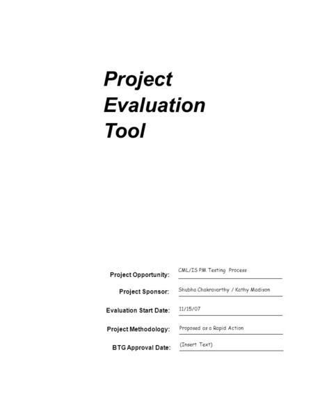 Project Evaluation Tool Project Sponsor: Evaluation Start Date: Project Opportunity: CML/IS PM Testing Process Shubha Chakravarthy / Kathy Madison 11/15/07.