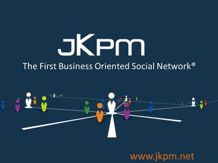 BUSINESS ORIENTED SOCIAL NETWORK ® www.jkpm.net The First Business Oriented Social Network®