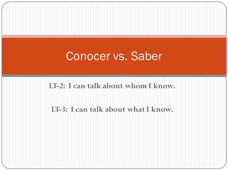 LT-2: I can talk about whom I know. LT-3: I can talk about what I know. Conocer vs. Saber.