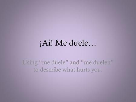 ¡Ai! Me duele… Using “me duele” and “me duelen” to describe what hurts you.