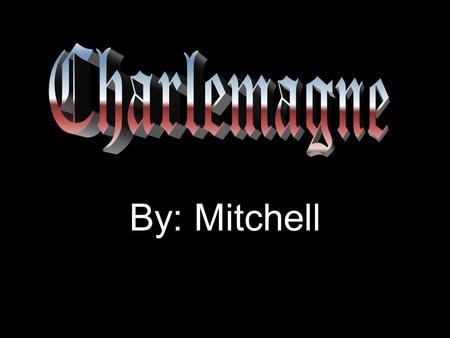 By: Mitchell. Life And Death Charlemagne was born in 742 A.D. Charlemagne died in 811 A.D.