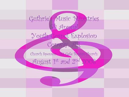 Guthrie‘s Music Ministries 5 th Annual Youth Gospel Explosion Conway, AR Church Sponsor- Mt Gale Baptist Church August 1 st and 2 nd 2008.