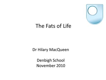 The Fats of Life Dr Hilary MacQueen Denbigh School November 2010.