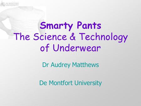 Smarty Pants The Science & Technology of Underwear Dr Audrey Matthews De Montfort University.