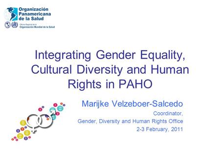 Integrating Gender Equality, Cultural Diversity and Human Rights in PAHO Marijke Velzeboer-Salcedo Coordinator, Gender, Diversity and Human Rights Office.