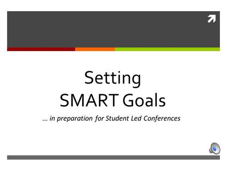 … in preparation for Student Led Conferences Setting SMART Goals.