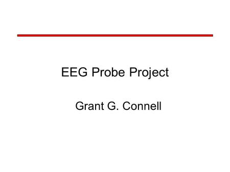 EEG Probe Project Grant G. Connell. EEG Probe Project Design Objectives –Investigate BCI for severely handicapped individuals –Use time, frequency, and.