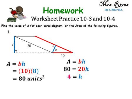 Worksheet Practice 10-3 and 10-4 Mrs. Rivas Ida S. Baker H.S. Find the value of h for each parallelogram, or the Area of the following figures.