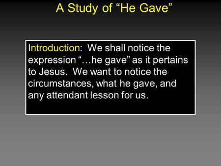 A Study of “He Gave” Introduction: We shall notice the expression “…he gave” as it pertains to Jesus. We want to notice the circumstances, what he gave,