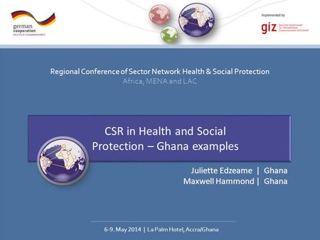 Regional Conference of Sector Network Health & Social Protection Africa, MENA and LAC 6-9. May 2014 | La Palm Hotel, Accra/Ghana CSR in Health and Social.
