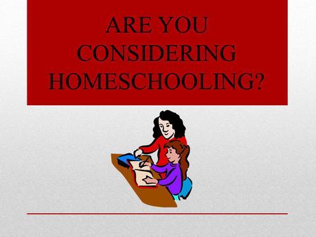 ARE YOU CONSIDERING HOMESCHOOLING?. HERE ARE STEPS TO GET YOU STARTED Talk To Other Homeschoolers Review the Pros & Cons For Your Child Know The Law For.