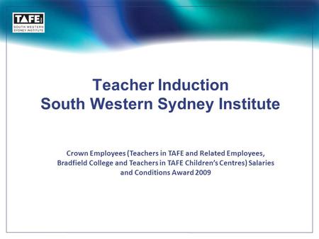 Teacher Induction South Western Sydney Institute Crown Employees (Teachers in TAFE and Related Employees, Bradfield College and Teachers in TAFE Children’s.
