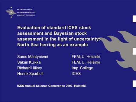 Evaluation of standard ICES stock assessment and Bayesian stock assessment in the light of uncertainty: North Sea herring as an example Samu MäntyniemiFEM,