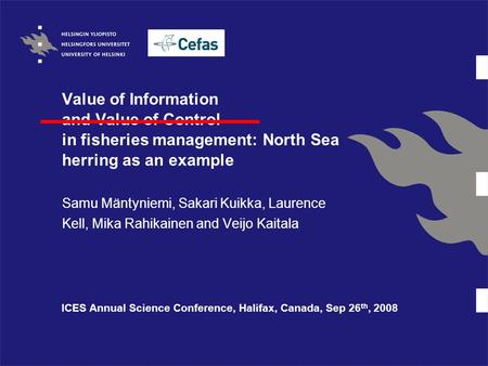 Value of Information and Value of Control in fisheries management: North Sea herring as an example Samu Mäntyniemi, Sakari Kuikka, Laurence Kell, Mika.