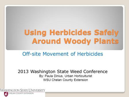 Using Herbicides Safely Around Woody Plants Off-site Movement of Herbicides 2013 Washington State Weed Conference By: Paula Dinius, Urban Horticulturist.