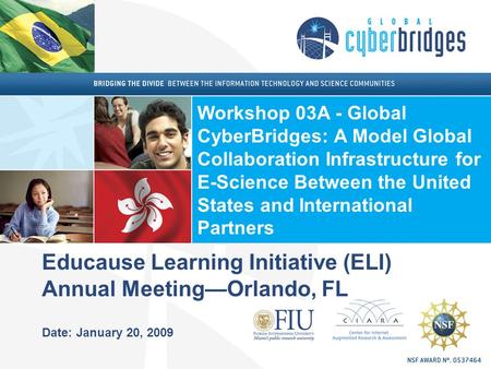 Educause Learning Initiative (ELI) Annual Meeting—Orlando, FL Date: January 20, 2009 Workshop 03A - Global CyberBridges: A Model Global Collaboration Infrastructure.