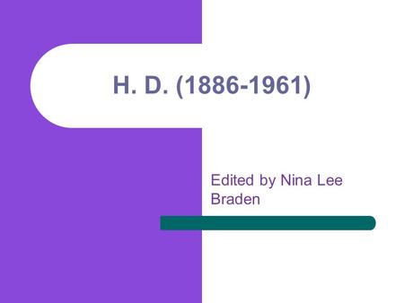 H. D. (1886-1961) Edited by Nina Lee Braden. H.D. (Hilda Doolittle) Born into the Moravian community of artistic, musical mother, in Bethlehem, Pennsylvania.