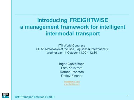 BMT Transport Solutions GmbH 1 Introducing FREIGHTWISE a management framework for intelligent intermodal transport ITS World Congress SS 55 Motorways of.