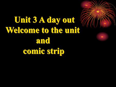 Unit 3 A day out Welcome to the unit and comic strip.