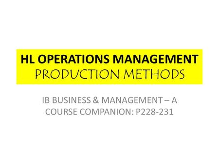HL OPERATIONS MANAGEMENT PRODUCTION METHODS IB BUSINESS & MANAGEMENT – A COURSE COMPANION: P228-231.