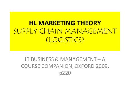 HL MARKETING THEORY SUPPLY CHAIN MANAGEMENT (LOGISTICS) IB BUSINESS & MANAGEMENT – A COURSE COMPANION, OXFORD 2009, p220.