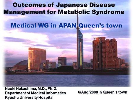 6/Aug/2008 in Queen’s town 6/Aug/2008 in Queen’s town Outcomes of Japanese Disease Management for Metabolic Syndrome Medical WG in APAN Queen’s town Naoki.