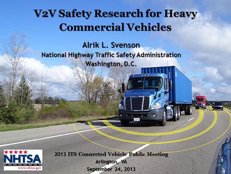 1 V2V Safety Research for Heavy Commercial Vehicles 2013 ITS Connected Vehicle Public Meeting Arlington, VA September 24, 2013 Alrik L. Svenson National.