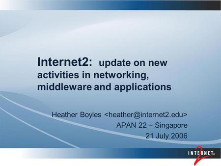 Internet2: update on new activities in networking, middleware and applications Heather Boyles APAN 22 – Singapore 21 July 2006.
