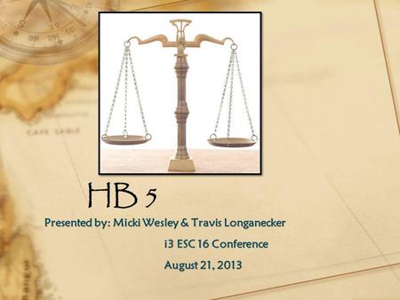 HB 5 Presented by: Micki Wesley & Travis Longanecker i3 ESC 16 Conference August 21, 2013.