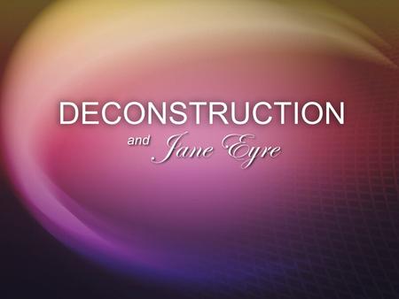 DECONSTRUCTION Jane Eyre and.